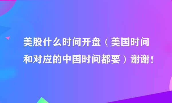 美股什么时间开盘（美国时间和对应的中国时间都要）谢谢！