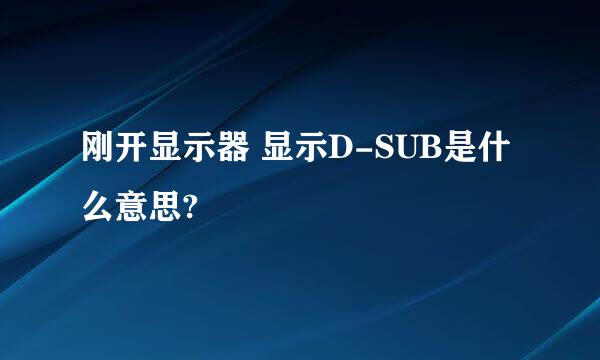 刚开显示器 显示D-SUB是什么意思?