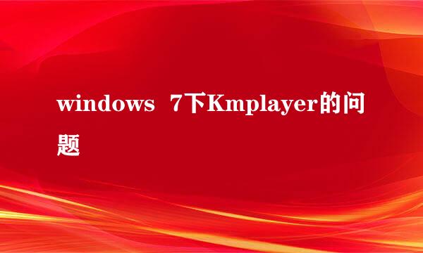 windows  7下Kmplayer的问题