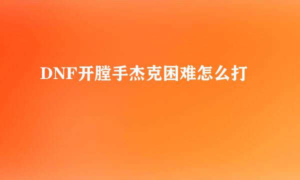 DNF开膛手杰克困难怎么打