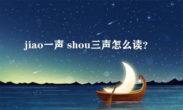 jiao一声 shou三声怎么读？