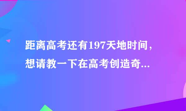 距离高考还有197天地时间，想请教一下在高考创造奇迹的大神，在高考前是如何拼搏的？