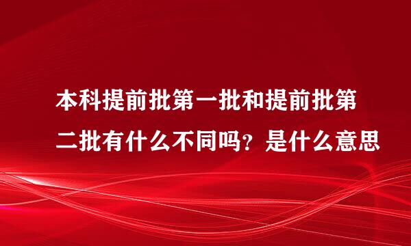 本科提前批第一批和提前批第二批有什么不同吗？是什么意思