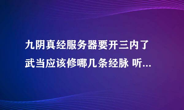 九阴真经服务器要开三内了 武当应该修哪几条经脉 听别人说三内的时候可以修6条是么 求高手。。