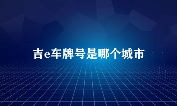 吉e车牌号是哪个城市