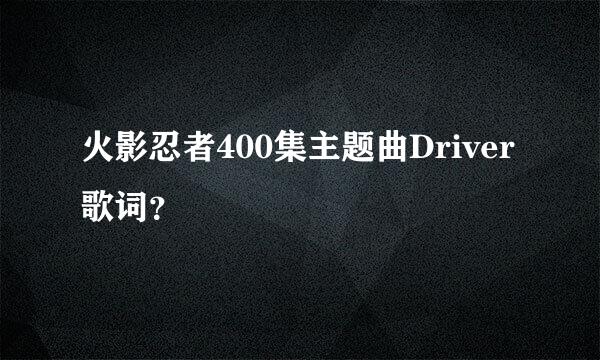 火影忍者400集主题曲Driver歌词？