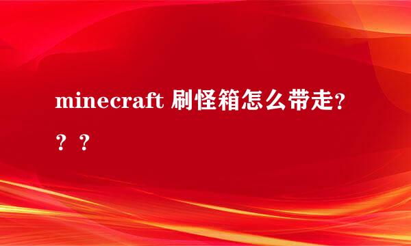 minecraft 刷怪箱怎么带走？？？