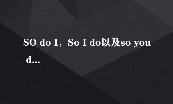 SO do I，So I do以及so you did的区别。