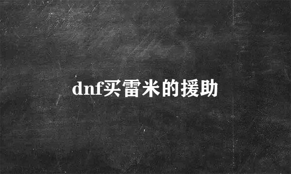 dnf买雷米的援助