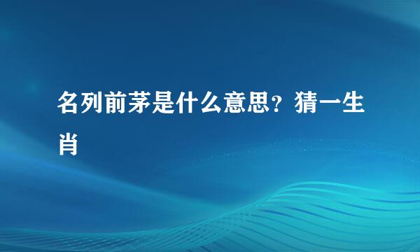 名列前茅是什么意思？猜一生肖