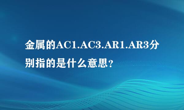 金属的AC1.AC3.AR1.AR3分别指的是什么意思？