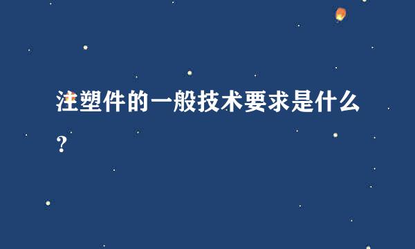 注塑件的一般技术要求是什么？