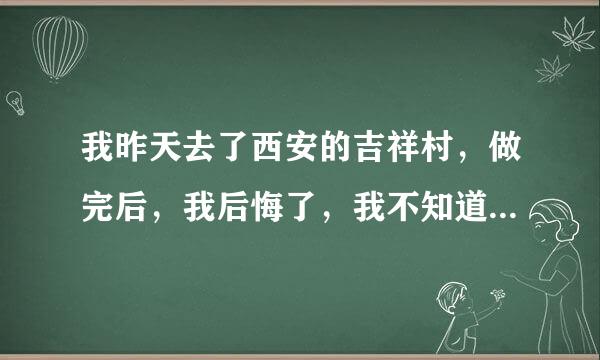 我昨天去了西安的吉祥村，做完后，我后悔了，我不知道那套子行不行，会不会传染性病啊