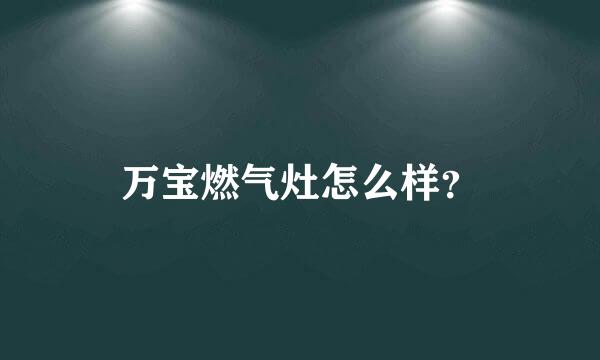 万宝燃气灶怎么样？