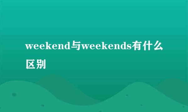 weekend与weekends有什么区别