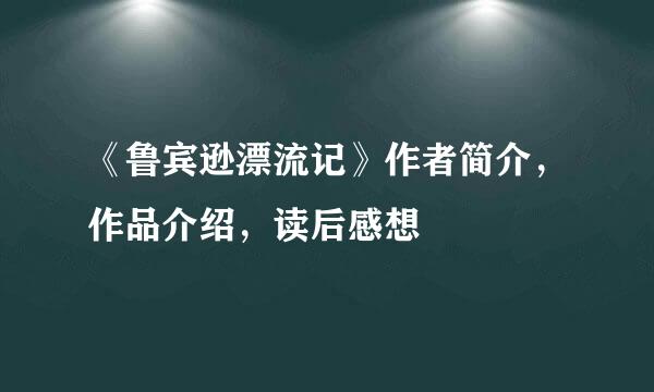 《鲁宾逊漂流记》作者简介，作品介绍，读后感想