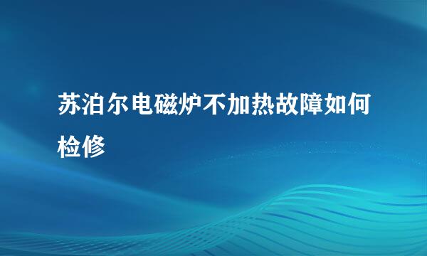 苏泊尔电磁炉不加热故障如何检修