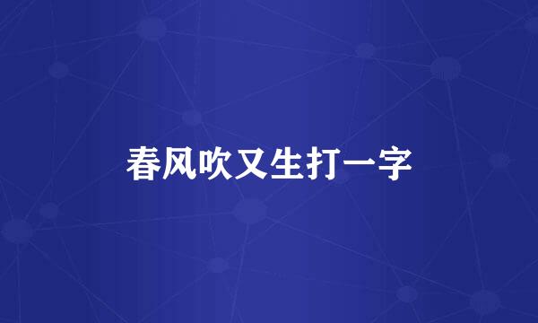 春风吹又生打一字