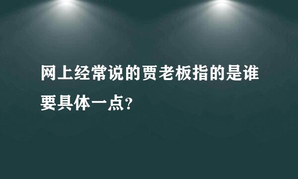 网上经常说的贾老板指的是谁要具体一点？