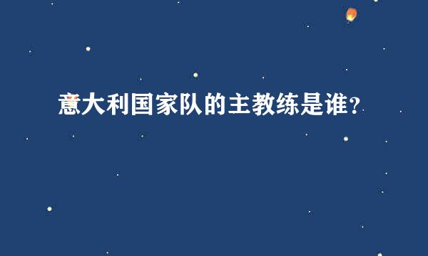 意大利国家队的主教练是谁？