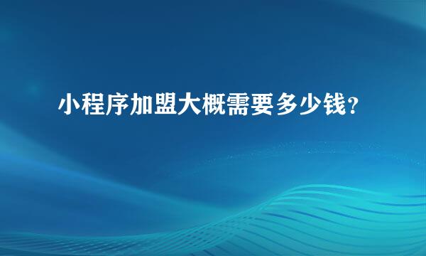 小程序加盟大概需要多少钱？