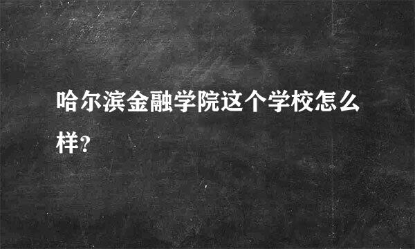 哈尔滨金融学院这个学校怎么样？