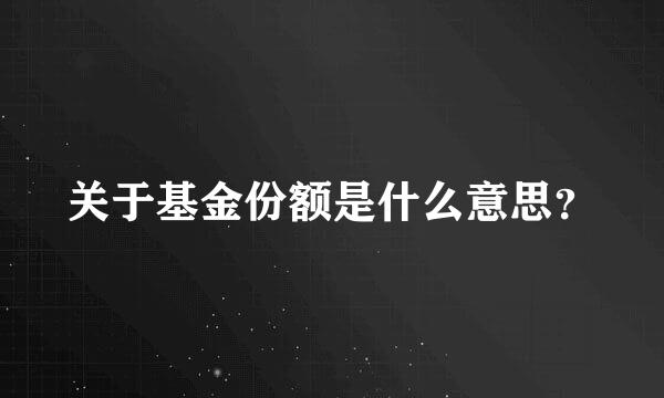 关于基金份额是什么意思？