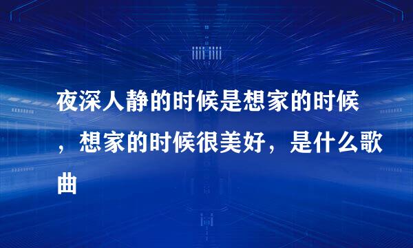 夜深人静的时候是想家的时候，想家的时候很美好，是什么歌曲