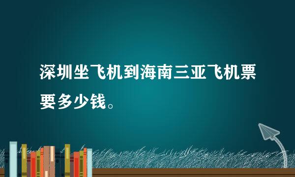 深圳坐飞机到海南三亚飞机票要多少钱。