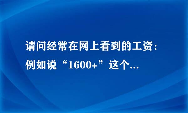 请问经常在网上看到的工资：例如说“1600+”这个“+”是什么意思？