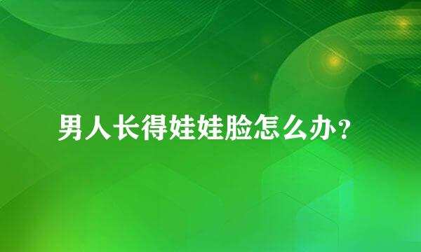 男人长得娃娃脸怎么办？