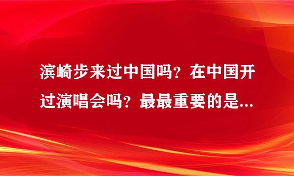 滨崎步来过中国吗？在中国开过演唱会吗？最最重要的是以后还会来中国吗？