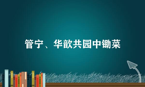 管宁、华歆共园中锄菜