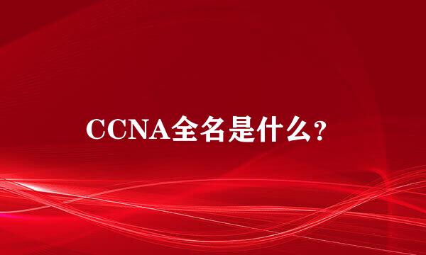 CCNA全名是什么？