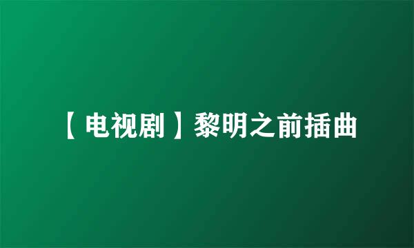 【电视剧】黎明之前插曲