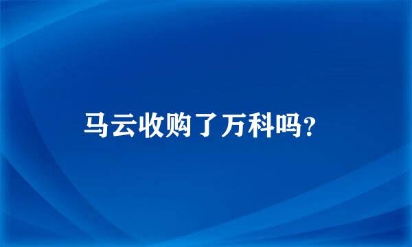 马云收购了万科吗？