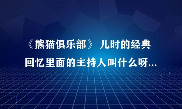 《熊猫俱乐部》 儿时的经典回忆里面的主持人叫什么呀？谁还记得?