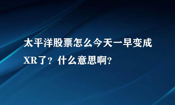 太平洋股票怎么今天一早变成XR了？什么意思啊？