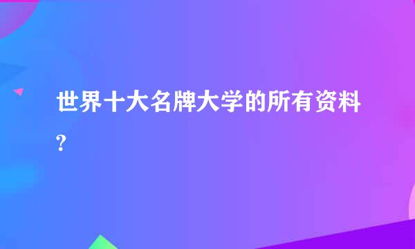 世界十大名牌大学的所有资料?