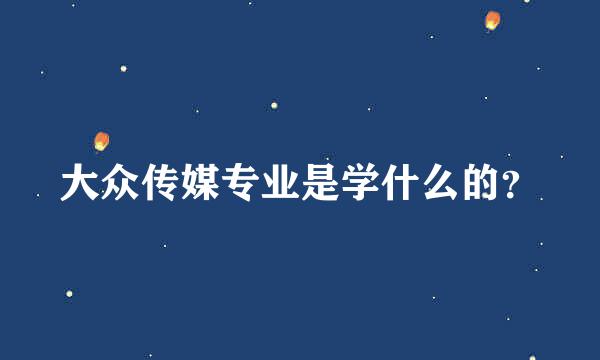 大众传媒专业是学什么的？