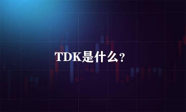 TDK是什么？