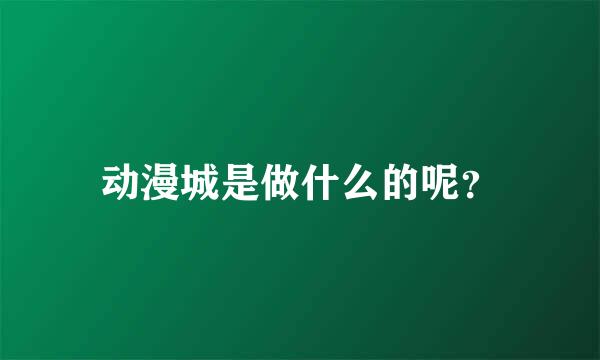 动漫城是做什么的呢？