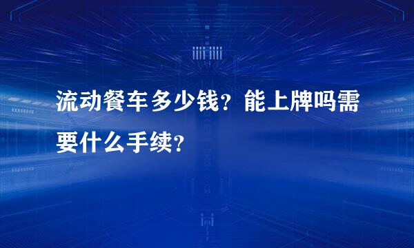 流动餐车多少钱？能上牌吗需要什么手续？