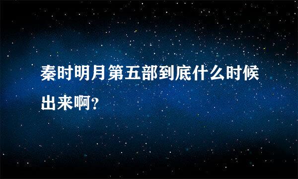 秦时明月第五部到底什么时候出来啊？