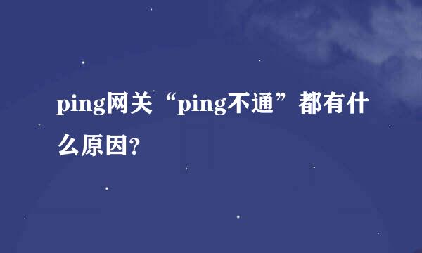 ping网关“ping不通”都有什么原因？