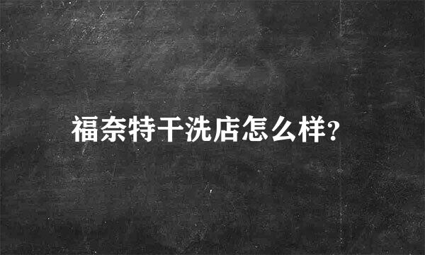 福奈特干洗店怎么样？