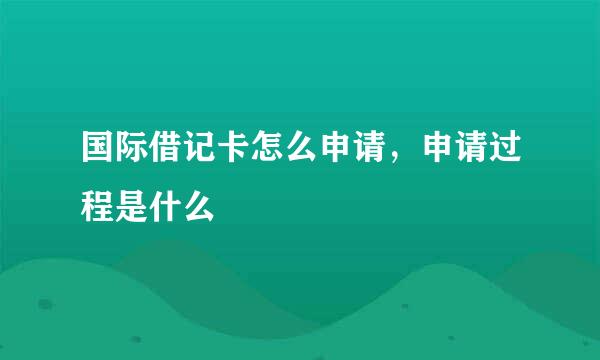 国际借记卡怎么申请，申请过程是什么