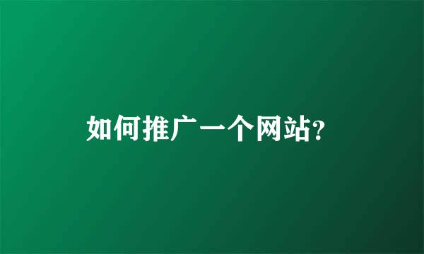 如何推广一个网站？