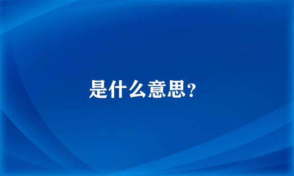 是什么意思？