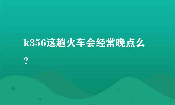 k356这趟火车会经常晚点么？